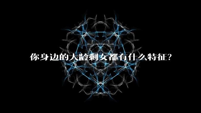 你身边的大龄剩女都有什么特征？