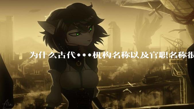 为什么古代***机构名称以及官职名称很难理解？