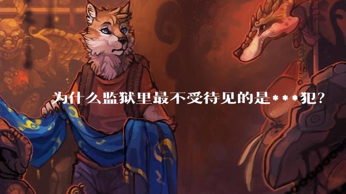 为什么监狱里最不受待见的是***犯？