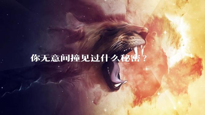 你无意间撞见过什么秘密?